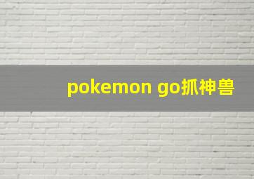 pokemon go抓神兽